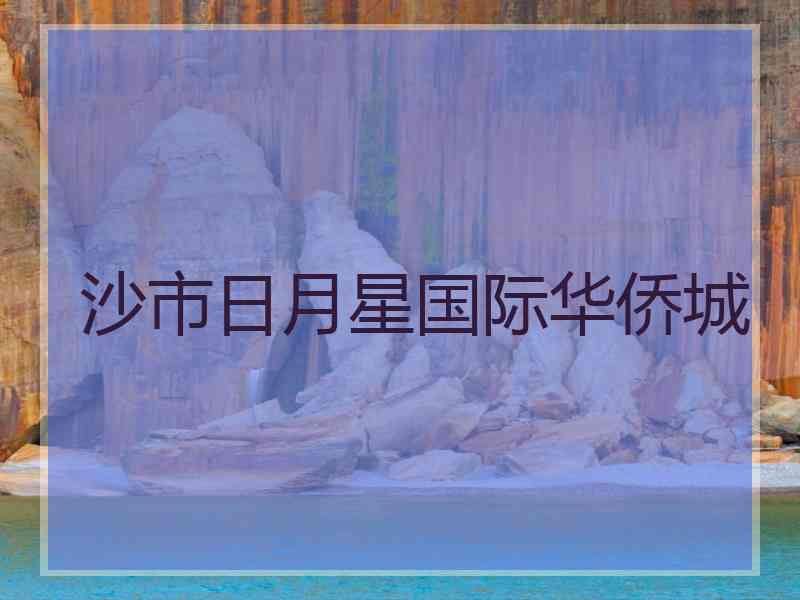 沙市日月星国际华侨城