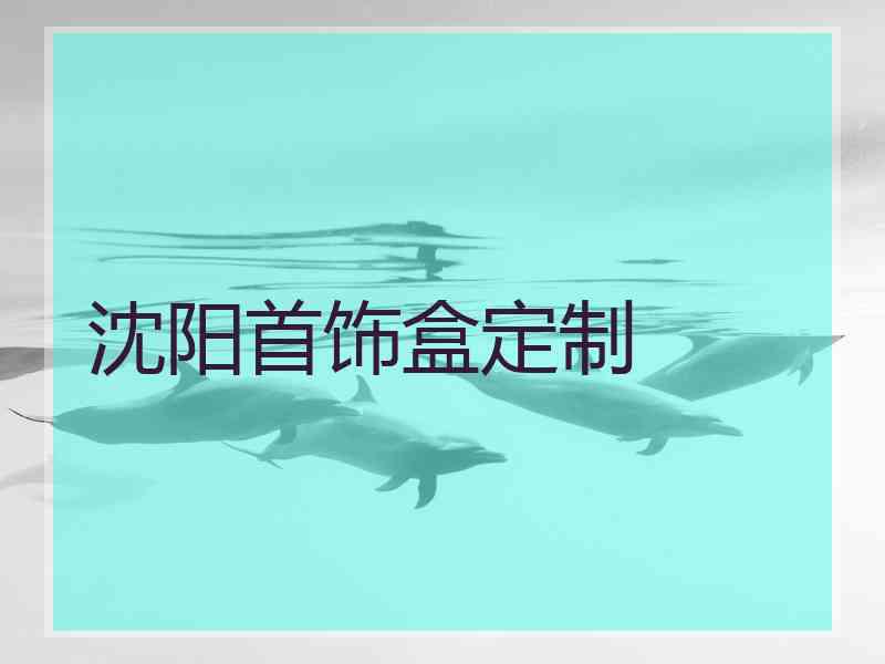 沈阳首饰盒定制