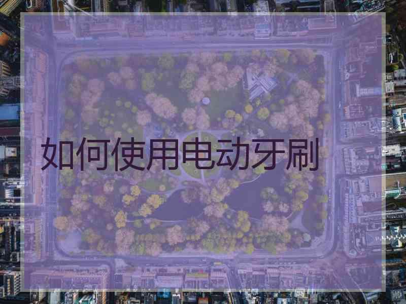 如何使用电动牙刷