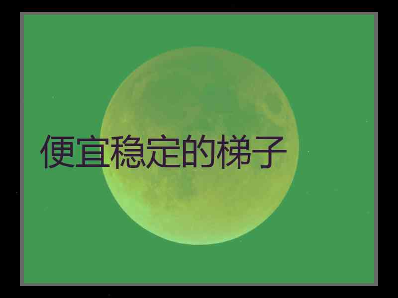 便宜稳定的梯子