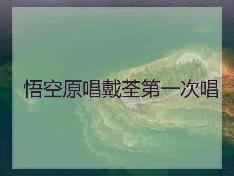 悟空原唱戴荃第一次唱