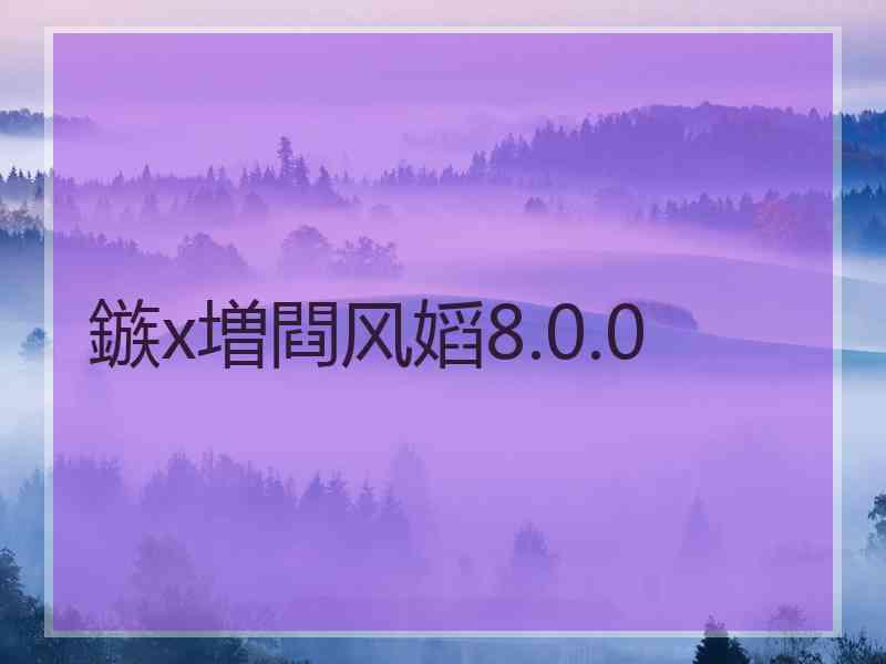 鏃х増閰风嫍8.0.0