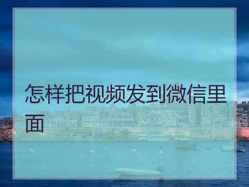 怎样把视频发到微信里面