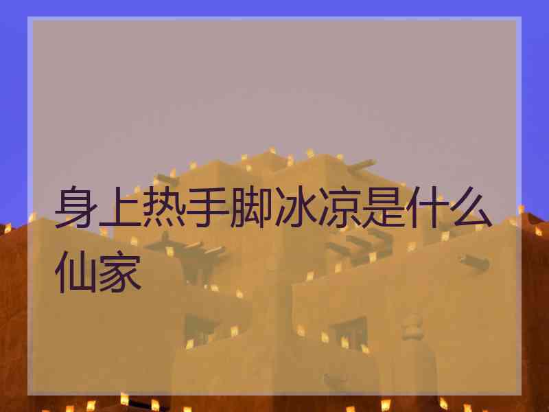 身上热手脚冰凉是什么仙家