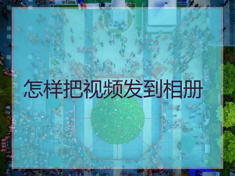 怎样把视频发到相册