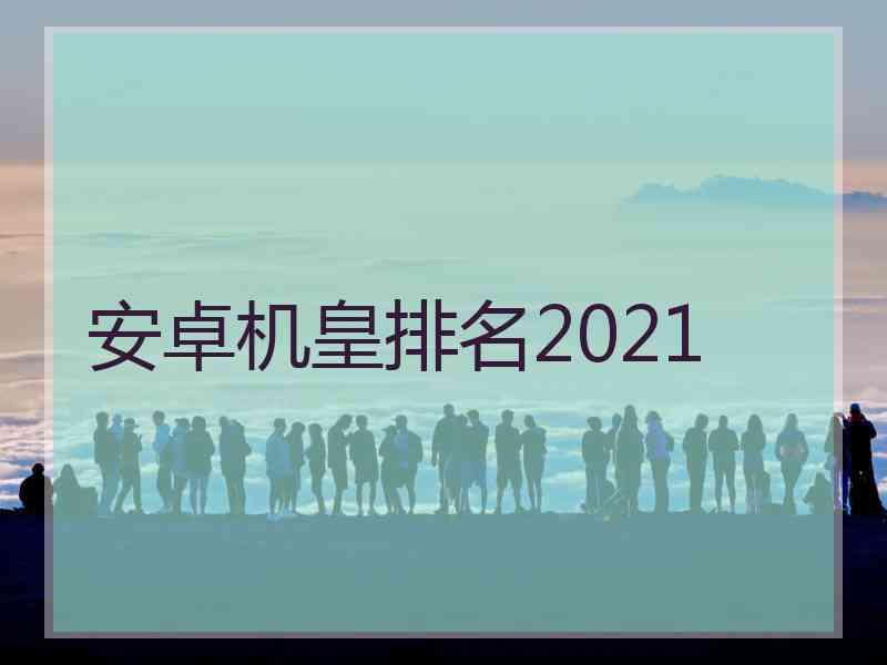 安卓机皇排名2021