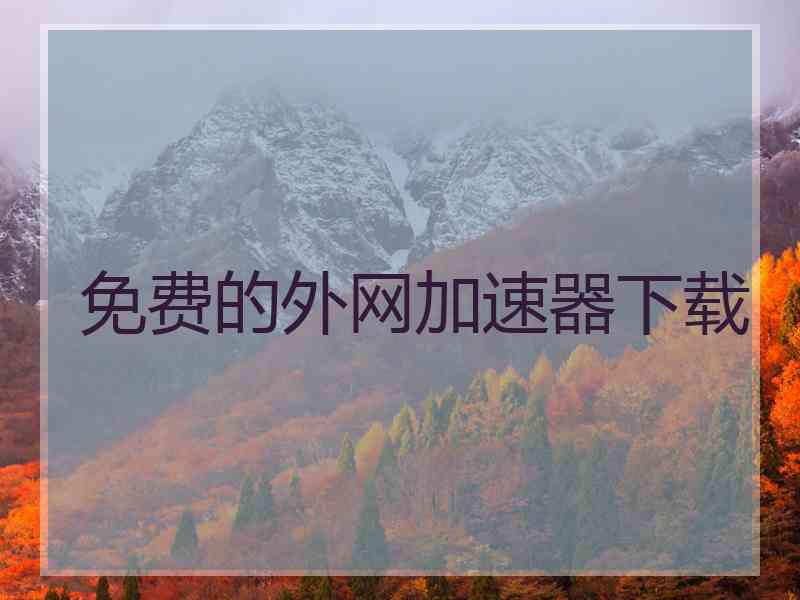 免费的外网加速器下载