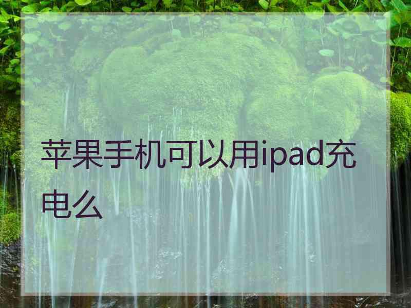 苹果手机可以用ipad充电么