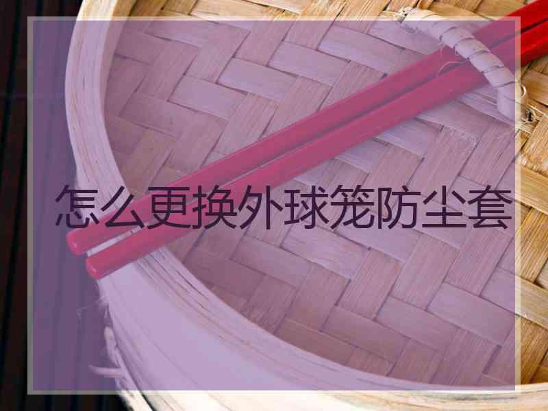 怎么更换外球笼防尘套