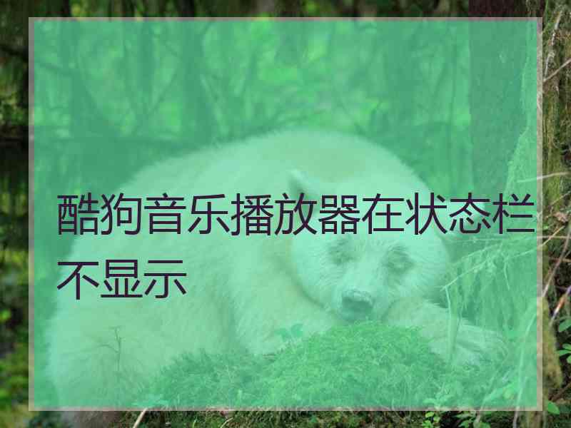 酷狗音乐播放器在状态栏不显示