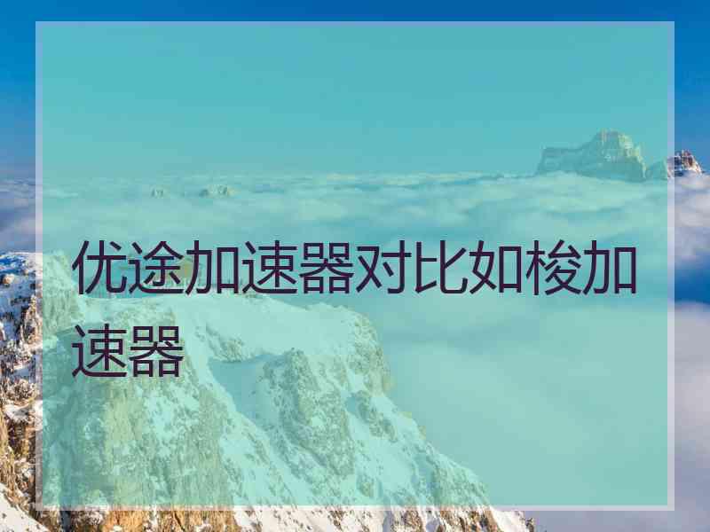 优途加速器对比如梭加速器