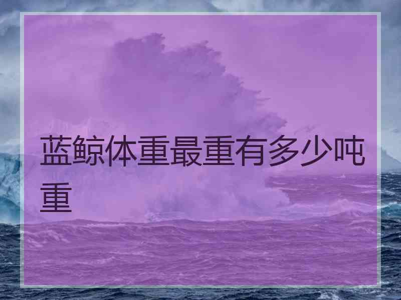 蓝鲸体重最重有多少吨重