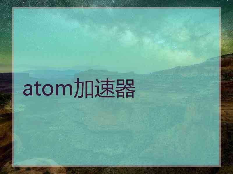 atom加速器