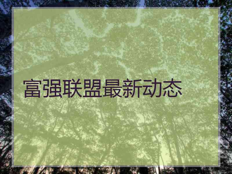 富强联盟最新动态