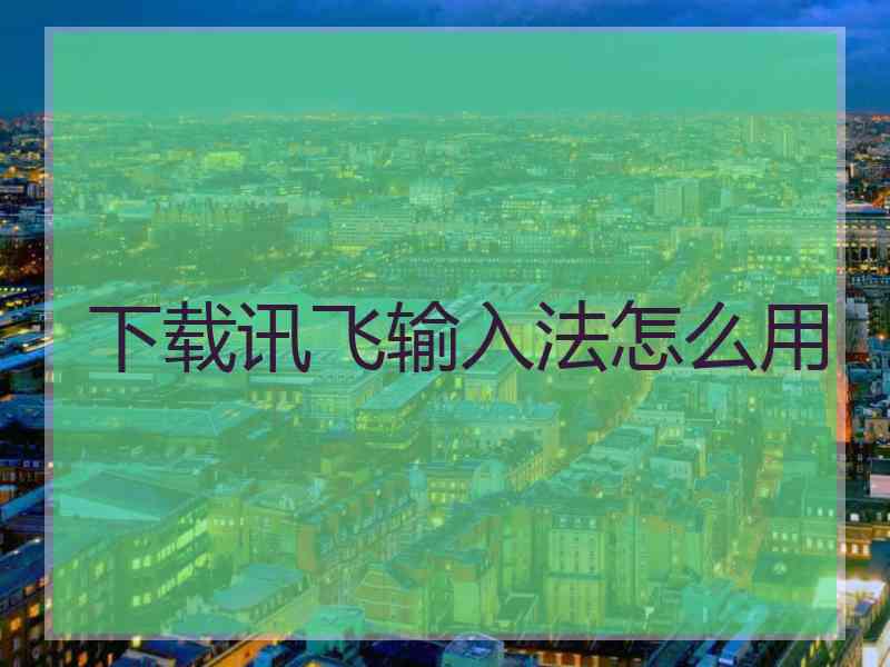 下载讯飞输入法怎么用