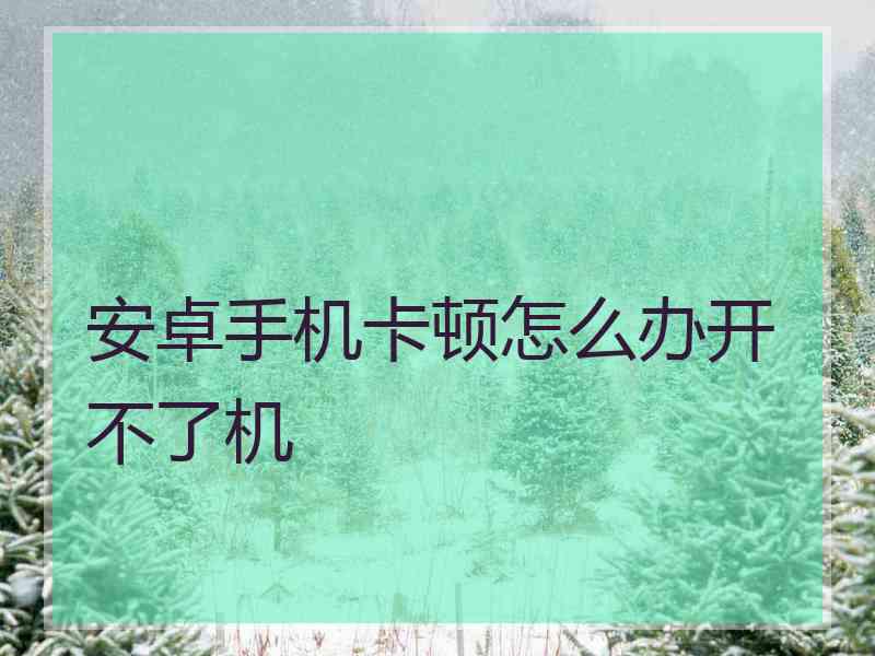 安卓手机卡顿怎么办开不了机