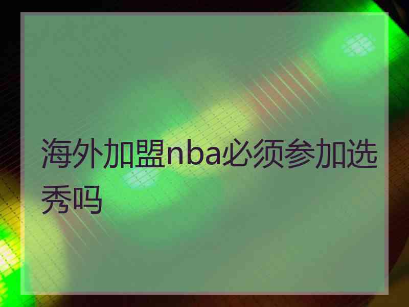 海外加盟nba必须参加选秀吗