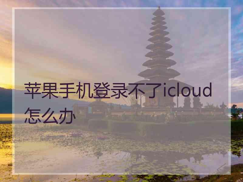 苹果手机登录不了icloud怎么办
