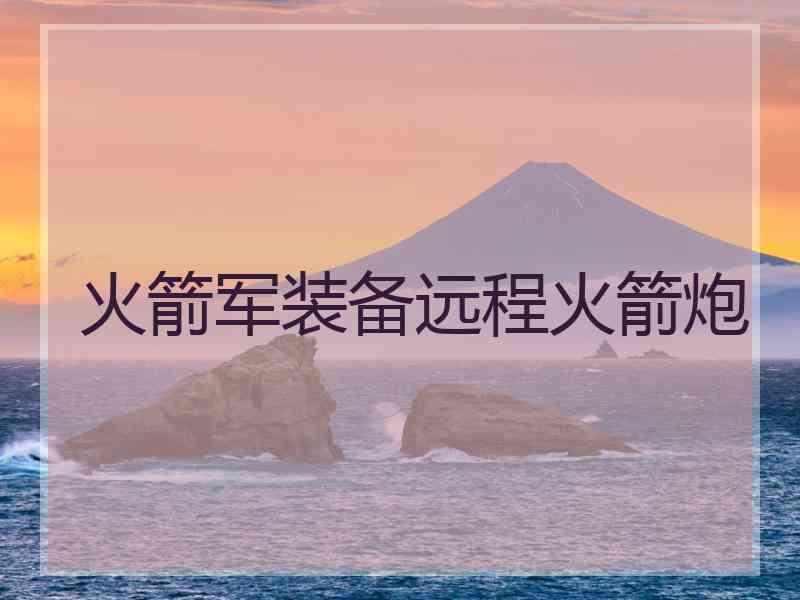 火箭军装备远程火箭炮