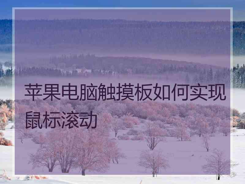 苹果电脑触摸板如何实现鼠标滚动
