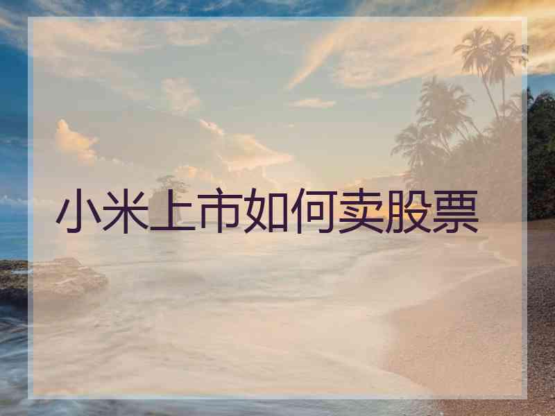 小米上市如何卖股票