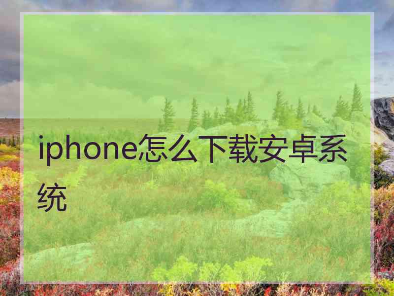 iphone怎么下载安卓系统