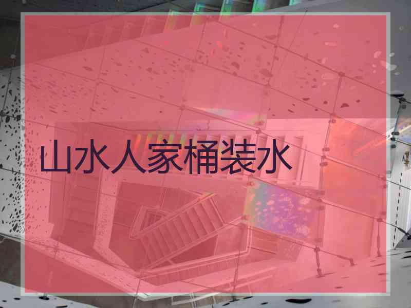 山水人家桶装水