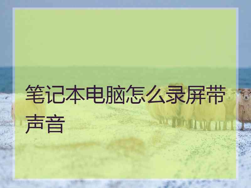 笔记本电脑怎么录屏带声音