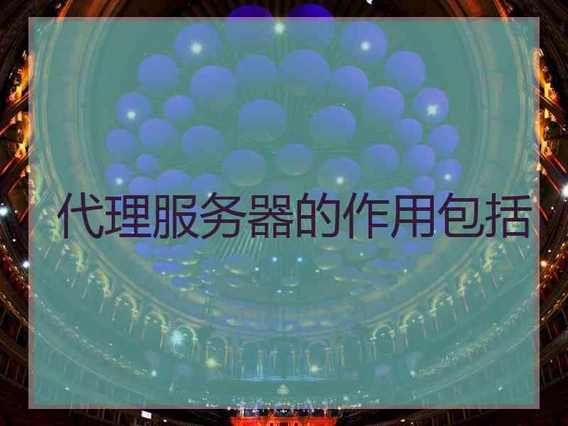 代理服务器的作用包括