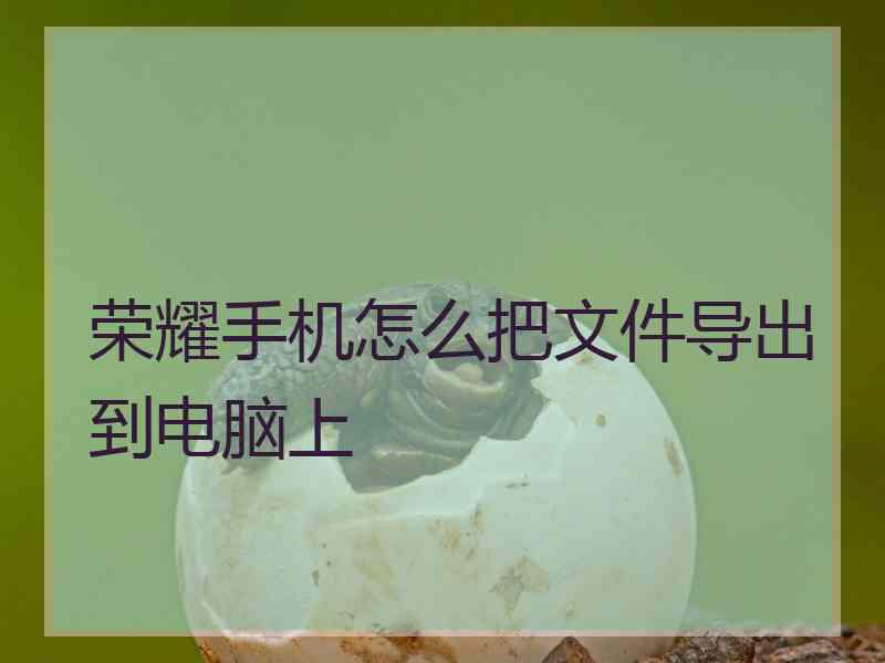 荣耀手机怎么把文件导出到电脑上