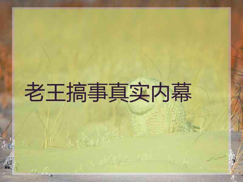 老王搞事真实内幕
