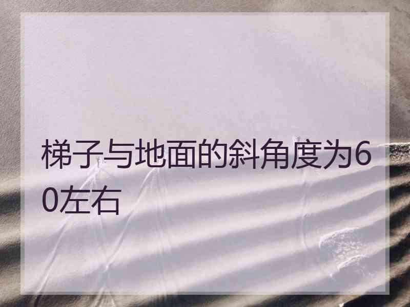 梯子与地面的斜角度为60左右