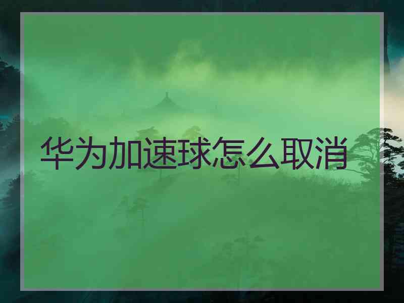 华为加速球怎么取消