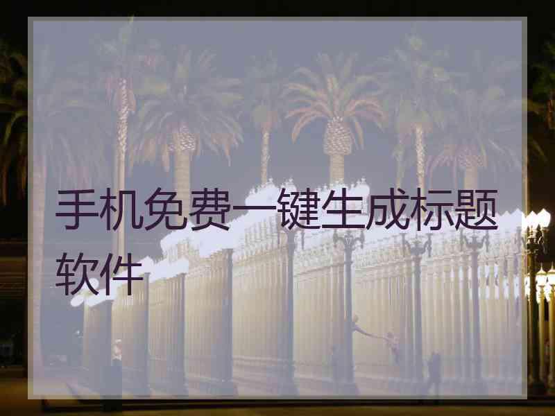 手机免费一键生成标题软件