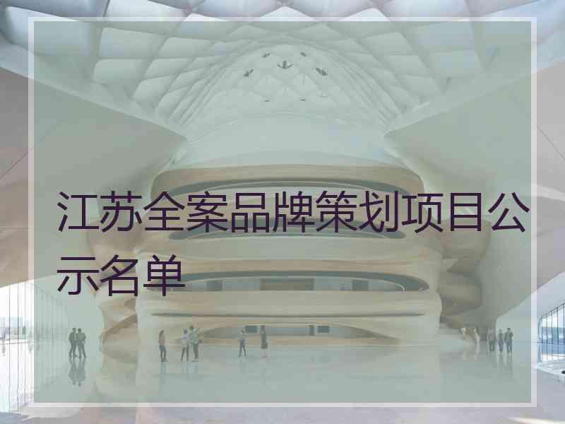 江苏全案品牌策划项目公示名单