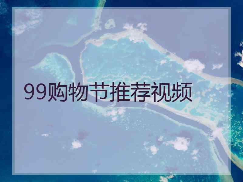 99购物节推荐视频