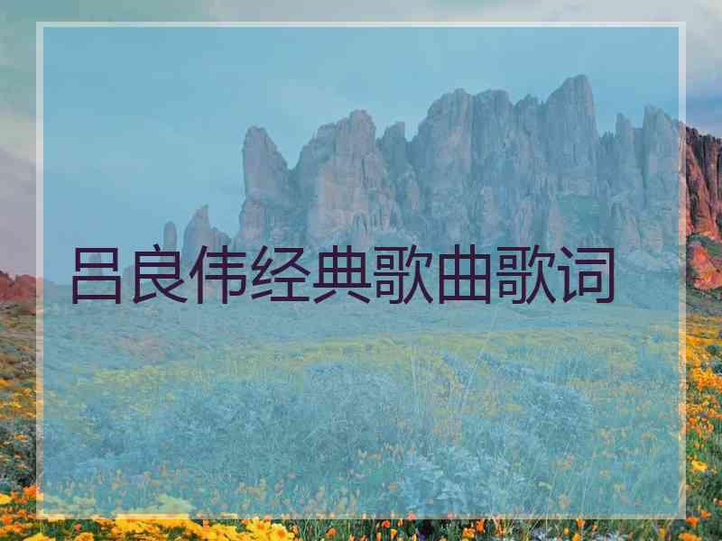 吕良伟经典歌曲歌词