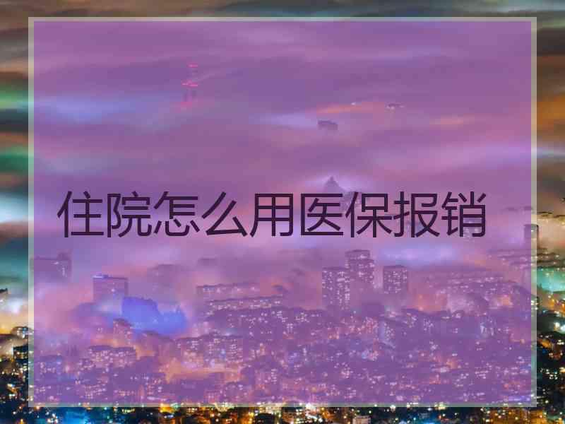 住院怎么用医保报销
