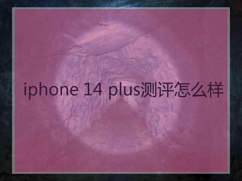 iphone 14 plus测评怎么样