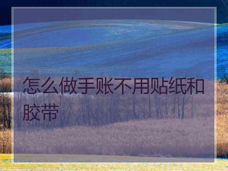 怎么做手账不用贴纸和胶带