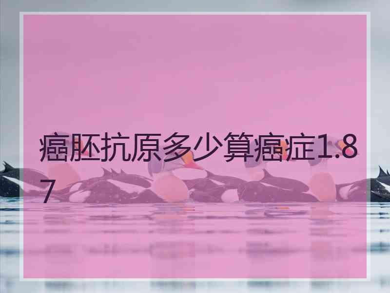 癌胚抗原多少算癌症1.87