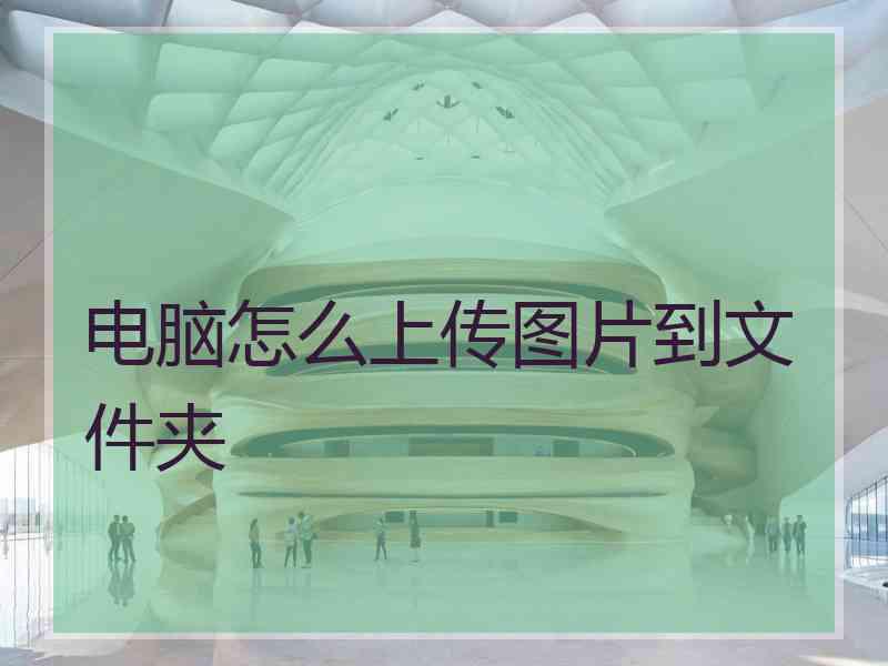 电脑怎么上传图片到文件夹