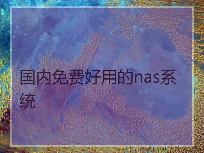 国内免费好用的nas系统