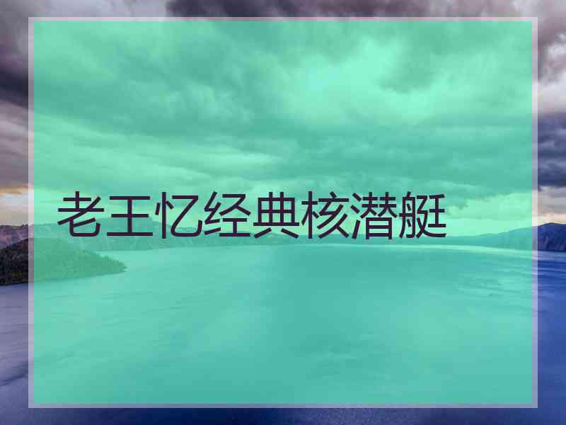 老王忆经典核潜艇