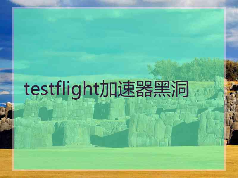 testflight加速器黑洞