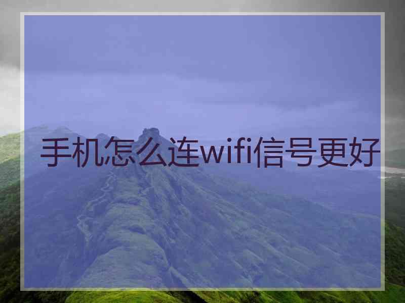 手机怎么连wifi信号更好