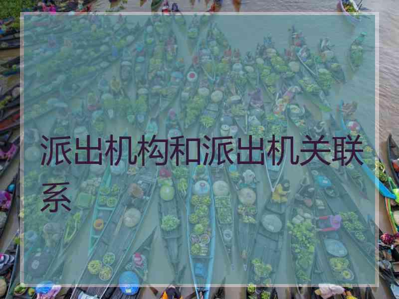 派出机构和派出机关联系