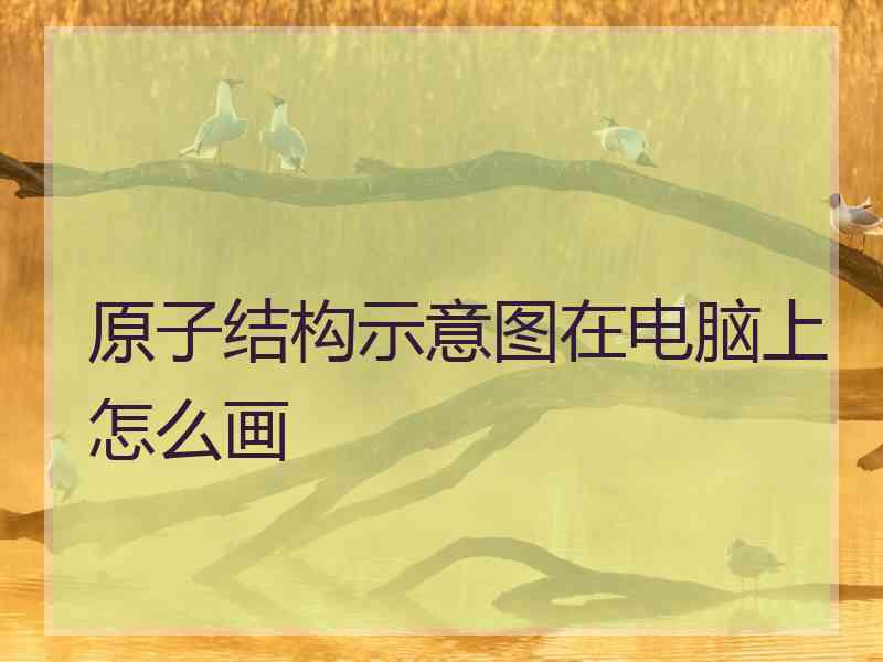 原子结构示意图在电脑上怎么画