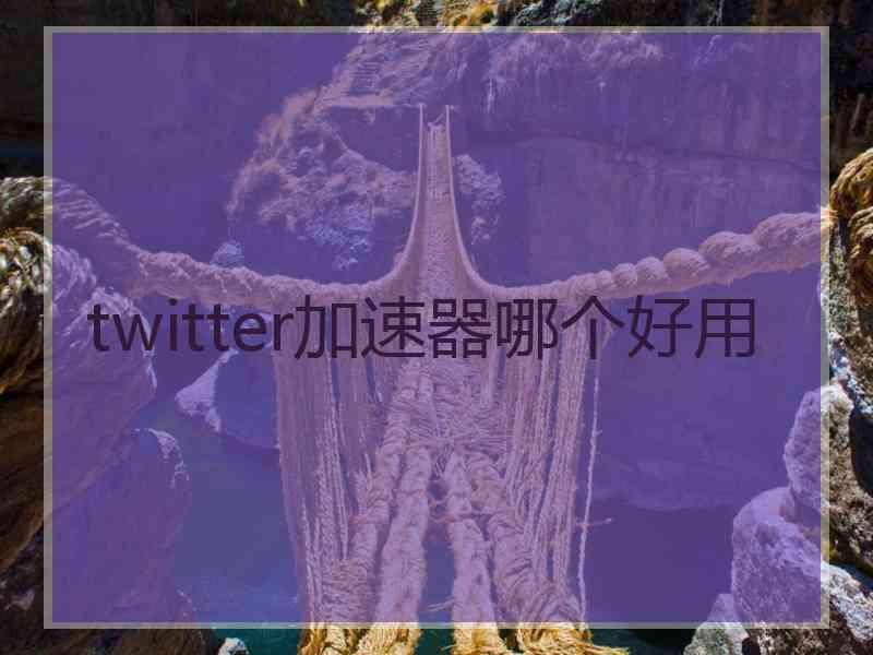 twitter加速器哪个好用