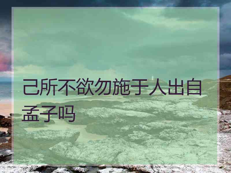 己所不欲勿施于人出自孟子吗